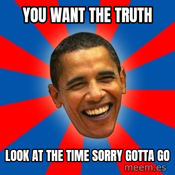 Obama meme: you want the truth / look at the time sorry gotta go