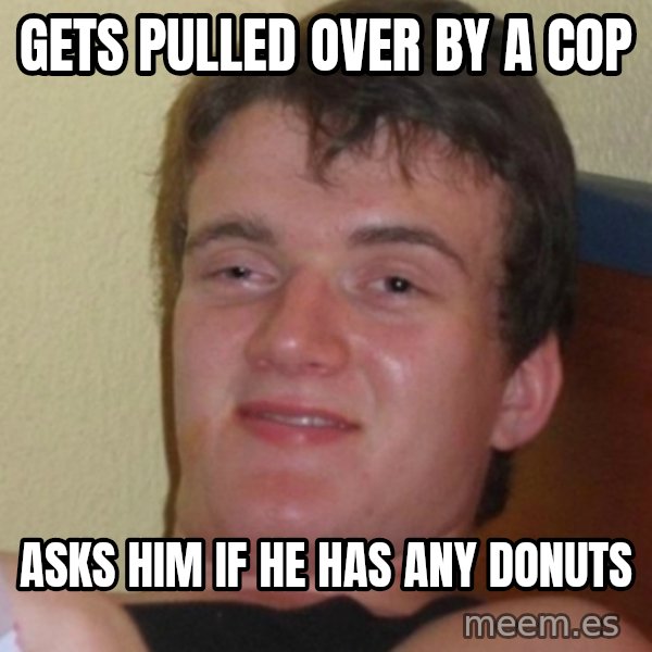 Stoner Stanley meme: gets pulled over by a cop / asks him if he has any donuts