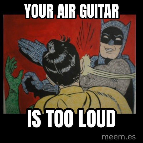 Batman Slappp meme: your air guitar / is too loud