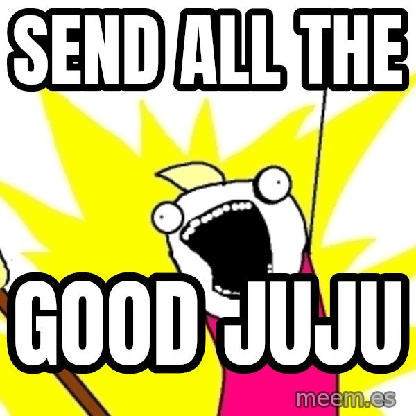 X ALL THE THINGS meme: SEND ALL THE / Good juju