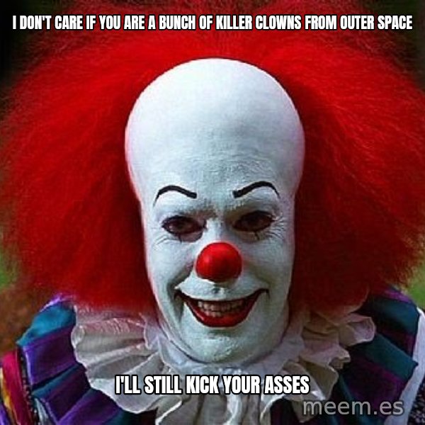 Pennywise the Clown meme: i don't care if you are a bunch of killer clowns from outer space / i'll still kick your asses