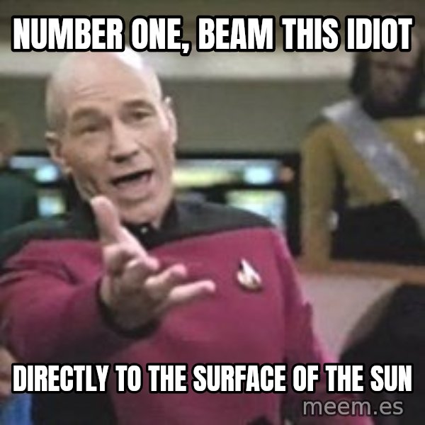 Captain Picard meme: number one, beam this idiot / directly to the surface of the sun