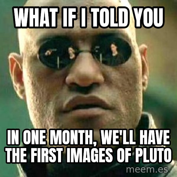 What if I told you / Matrix Morpheus meme: What if I told you / In one month, we'll have the first images of Pluto