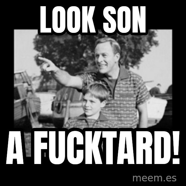 look son a faggot meme: LOOK SON / A FUCKTARD!