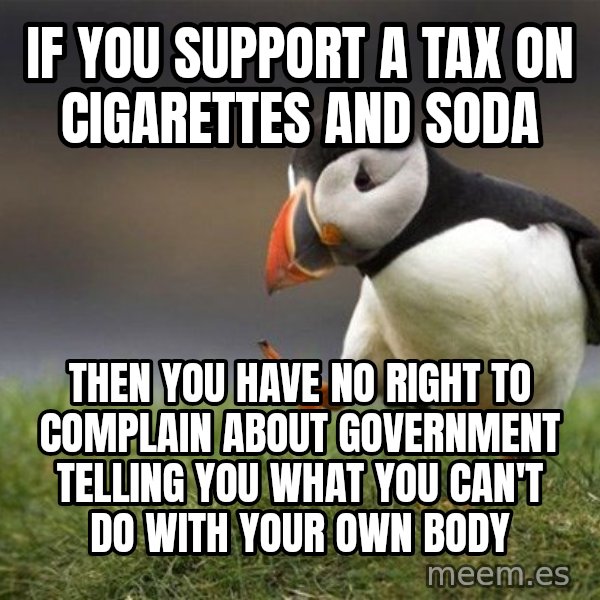Unpopular Opinion Puffin meme: If you support a tax on cigarettes and soda / Then you have no right to complain about government telling you what you can't do with your own body