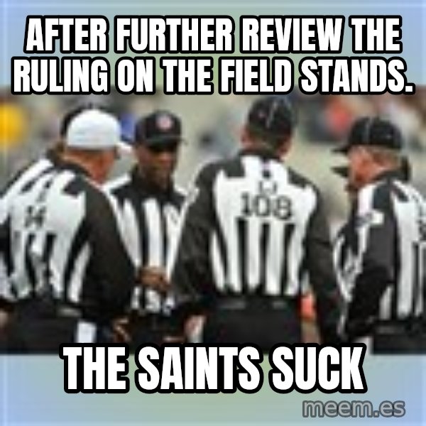 NFL Ref Meeting meme: After further review the ruling on the field stands. / The Saints Suck