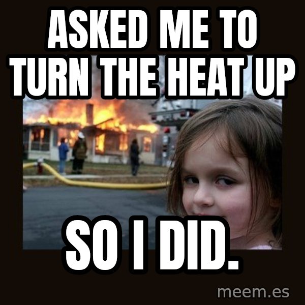 Disaster Girl meme: Asked me to turn the heat up / so i did.