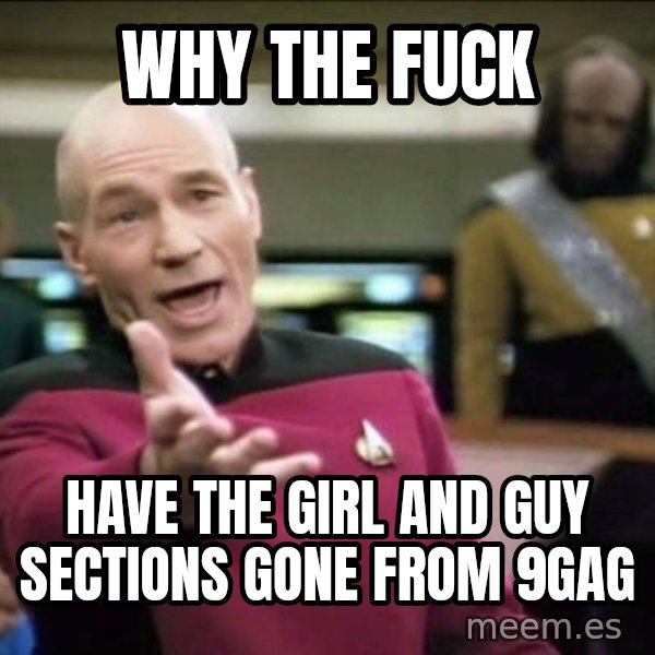 Why the fuck meme: Why the fuck / have the girl and guy sections gone from 9gag