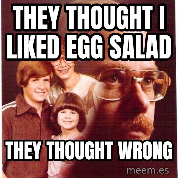 Vengeance Dad meme: THEY THOUGHT I LIKED EGG SALAD / THEY THOUGHT WRONG
