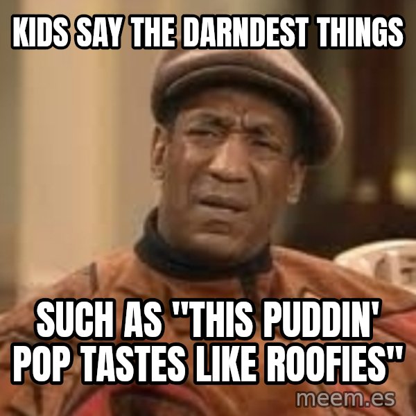 Confused Bill Cosby  meme: Kids Say The Darndest Things / Such as "This Puddin' Pop tastes like roofies"
