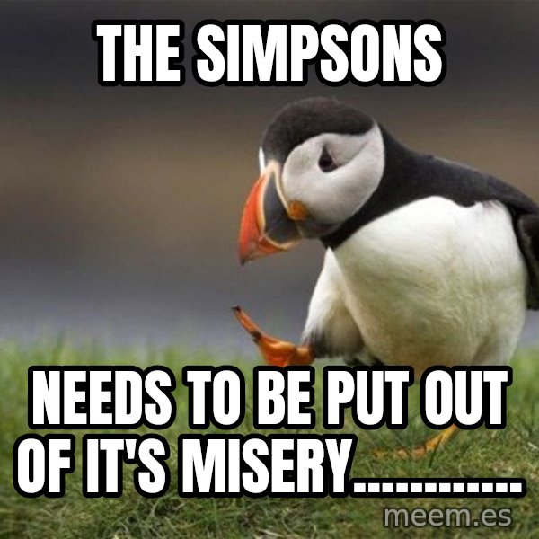 Unpopular Opinion Puffin meme: The simpsons / needs to be put out of it's misery............