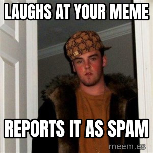 Scumbag Steve meme: Laughs at your meme / Reports it as spam
