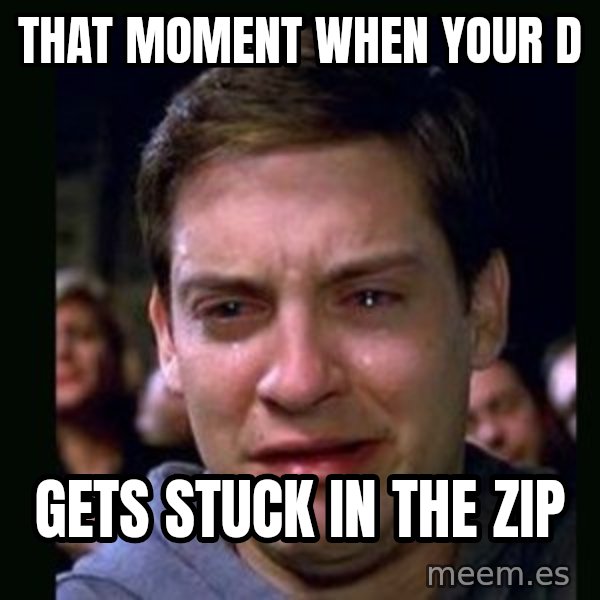 crying peter parker meme: that moment when your D / gets stuck in the zip
