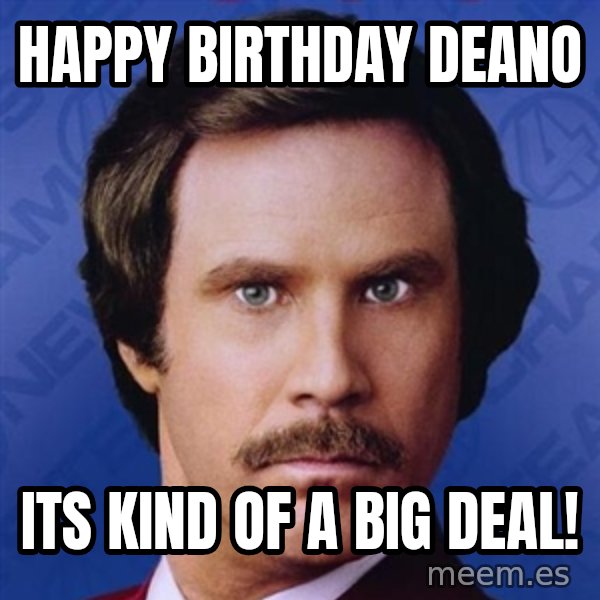 Ron Burgundy meme: Happy birthday deano / its kind of a big deal!
