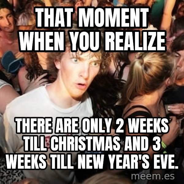 Sudden Realization Ralph meme: That moment when you realize / There are only 2 weeks till Christmas and 3 weeks till New Year's Eve.