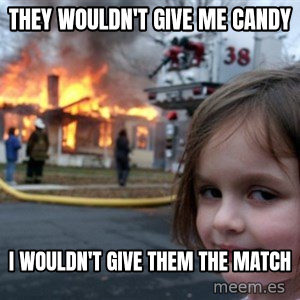 Disaster Girl meme: They wouldn't give me candy / i wouldn't give them the match