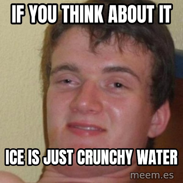 really high guy meme: If you think about it / ice is just crunchy water