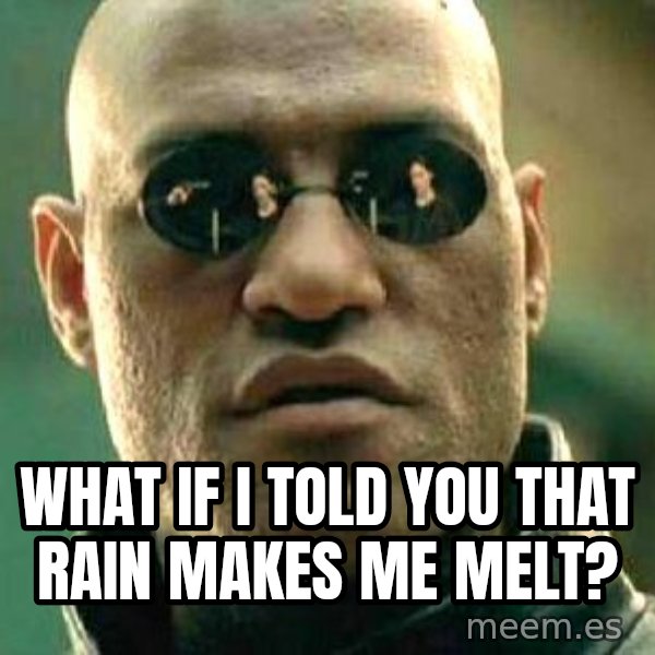 What if I told you / Matrix Morpheus meme: What if I told you that rain makes me melt?