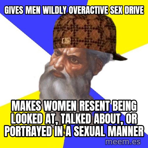Scumbag God meme: Gives men wildly overactive sex drive / Makes women resent being looked at, talked about, or portrayed in a sexual manner