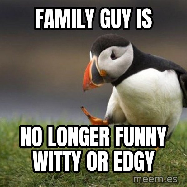 Unpopular Opinion Puffin meme: family guy is / no longer funny witty or edgy