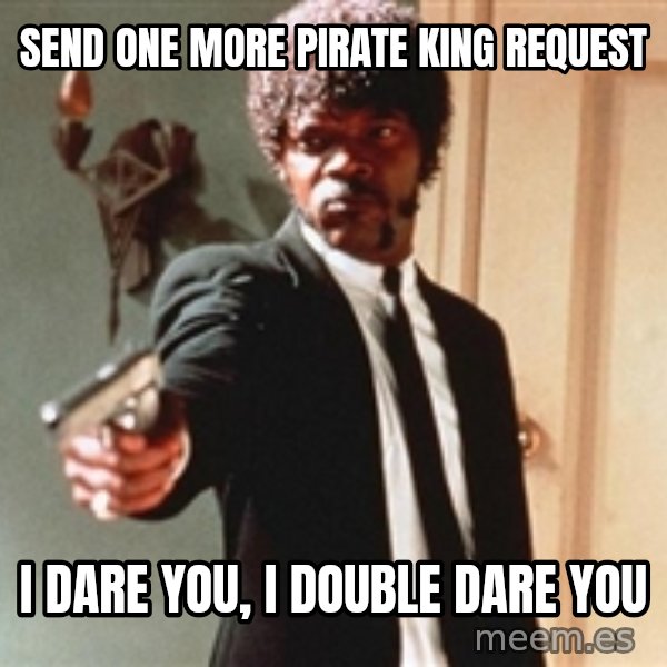 I double dare you meme: send one more pirate king request / i dare you, i double dare you