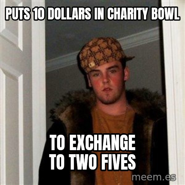 Scumbag Steve meme: puts 10 dollars in charity bowl / to exchange to two fives