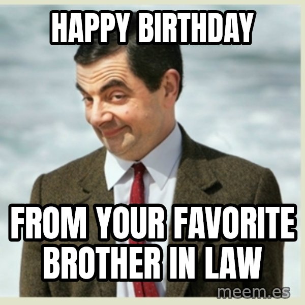 MR bean meme: HAPPY BIRTHDAY / FROM YOUR FAVORITE BROTHER IN LAW