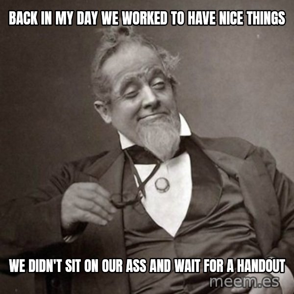 1889 [10] guy meme: Back in my day we worked to have nice things / we didn't sit on our ass and wait for a handout