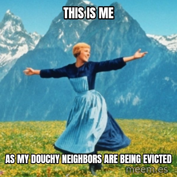 Sound Of Music Lady meme: This is me / As my douchy neighbors are being evicted