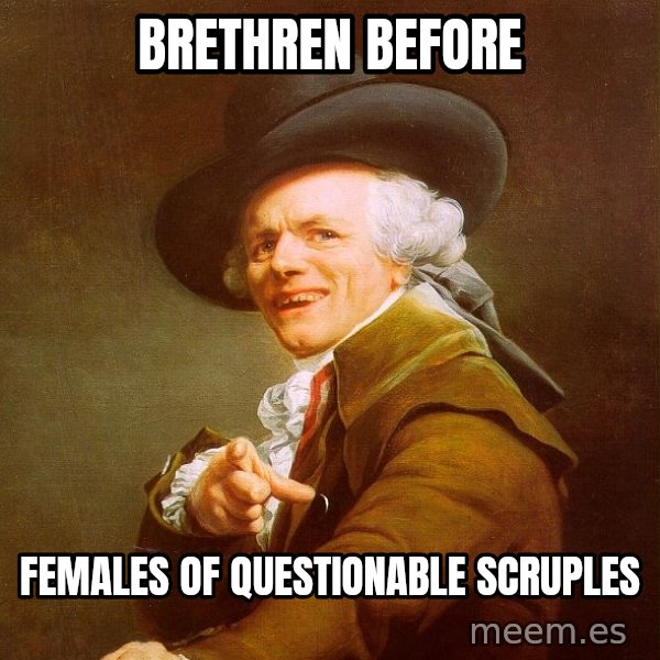 Joseph Ducreux meme: Brethren before / females of questionable scruples