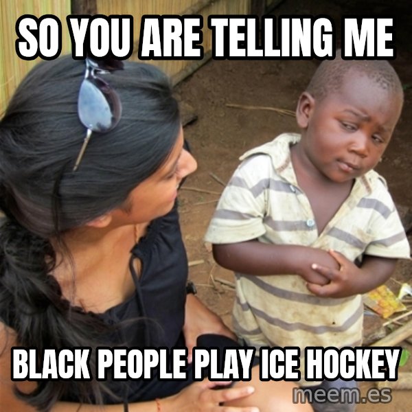 So You're Telling me meme: So you are telling me / Black people play ice hockey