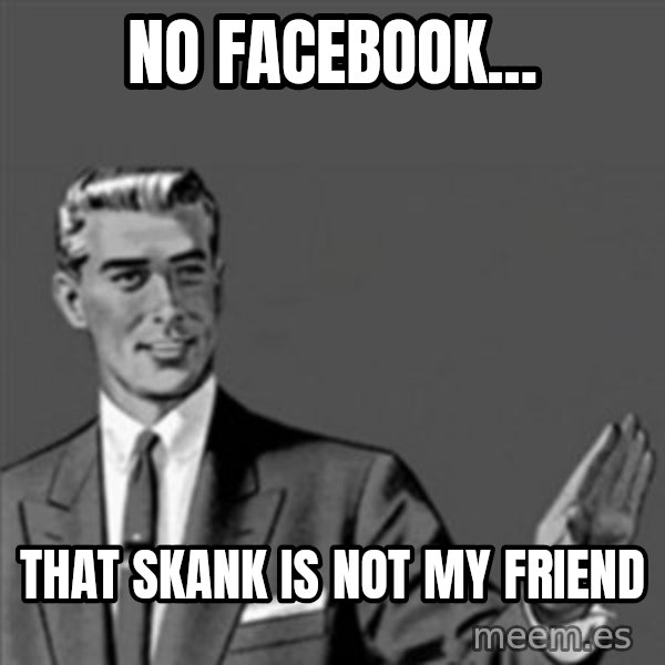 Correction Guy meme: No Facebook... / that skank is NOT my friend