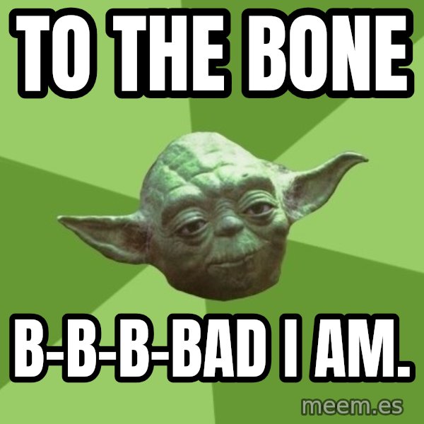 Advice Yoda Gives meme: to the bone / b-b-b-bad i am.