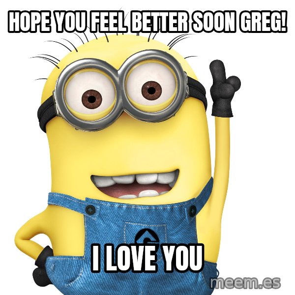 Despicable Me Minion meme: Hope you feel better soon Greg! / I Love You
