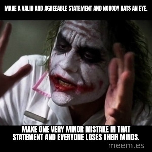 joker mind loss meme: Make a valid and agreeable statement and nobody bats an eye. / Make one very minor mistake in that statement and everyone loses their minds.