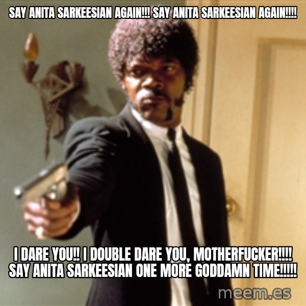 Samuel L Jackson meme: say anita sarkeesian again!!! say anita sarkeesian again!!!! / i dare you!! i double dare you, motherfucker!!!! say anita sarkeesian one more goddamn time!!!!!