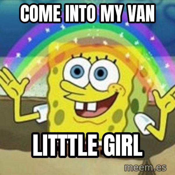 Spongebob meme: come into my van / litttle girl