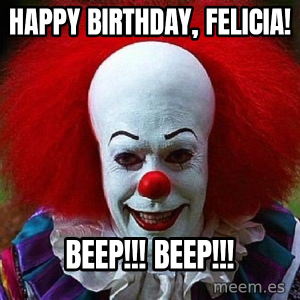Pennywise the Clown meme: Happy Birthday, Felicia! / Beep!!! Beep!!!