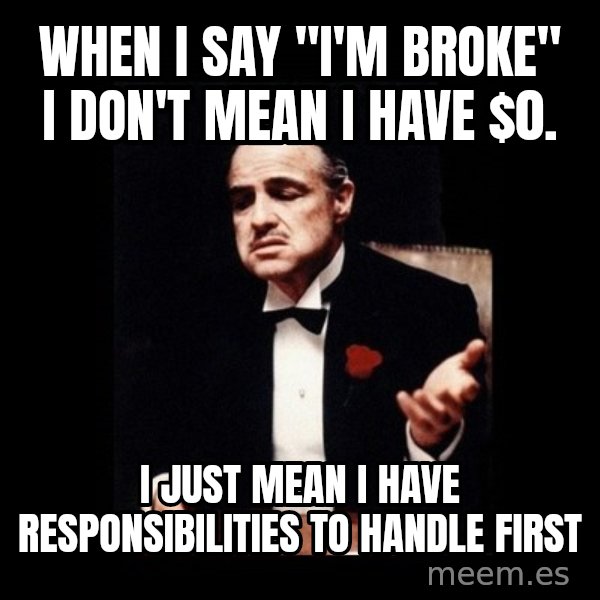 The Godfather meme: When I say "i'm broke" I don't mean I have $0. / I just mean I have responsibilities to handle first