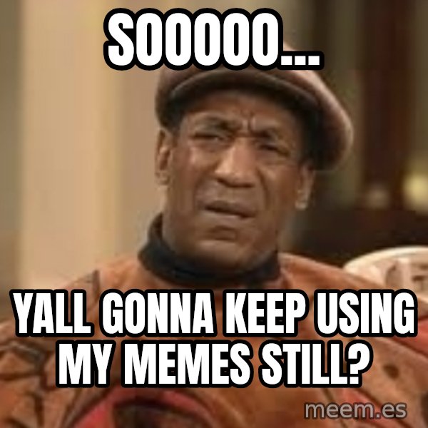 Confused Bill Cosby  meme: sooooo... / yall gonna keep using my memes still?
