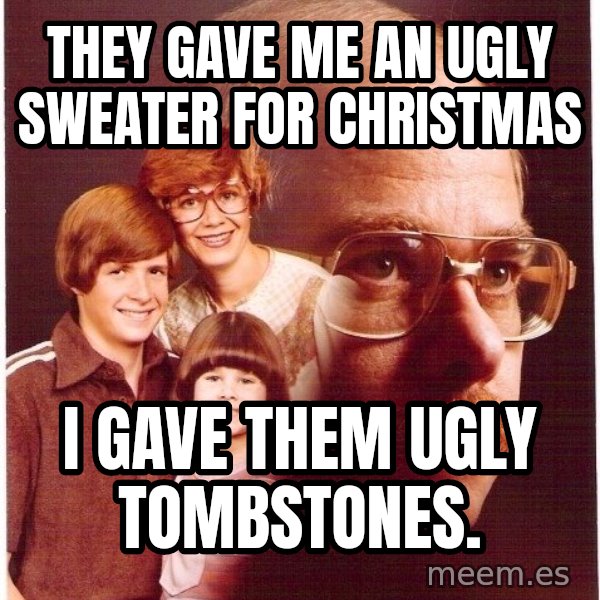 Vengeance Dad meme: they gave me an ugly sweater for christmas / i gave them ugly tombstones.