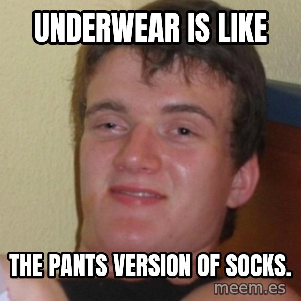 Stoner Stanley meme: underwear is like / the pants version of socks.