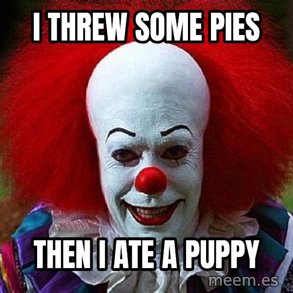 Pennywise the Clown meme: I threw some pies / then I ate a puppy