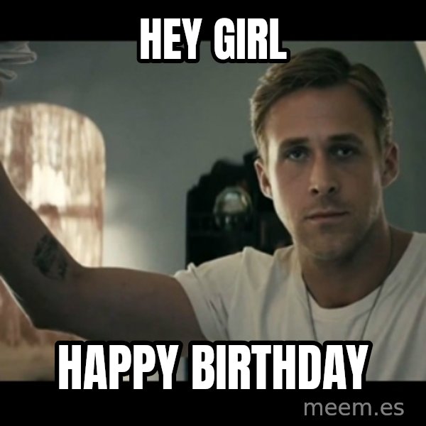 ryan gosling hey girl meme: hey girl / happy birthday
