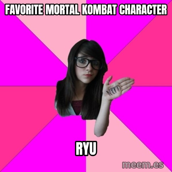 Idiot Nerd Girl meme: Favorite Mortal Kombat character / Ryu