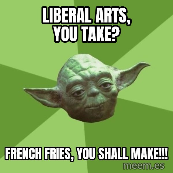 Advice Yoda Gives meme: Liberal arts, you take? / French fries, you shall make!!!