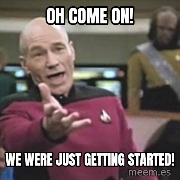 Captain Picard meme: Oh come on! / We were just getting started!