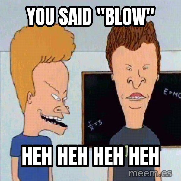 Beavis and butthead meme: You said "blow" / Heh heh heh heh