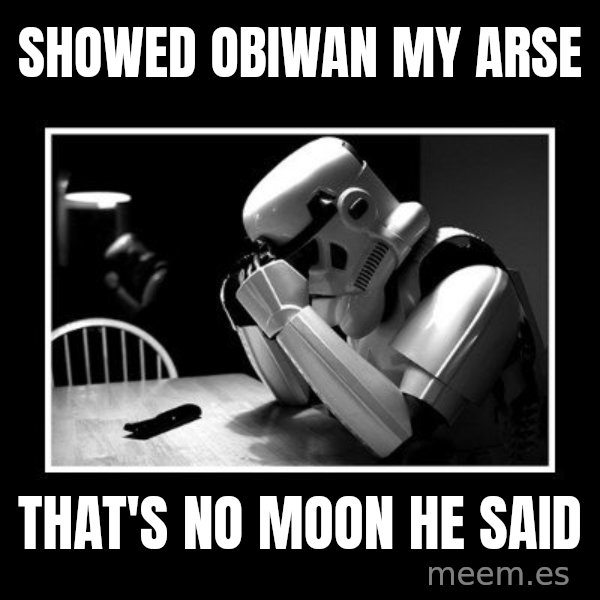 Sad Trooper meme: showed obiwan my arse / that's no moon he said