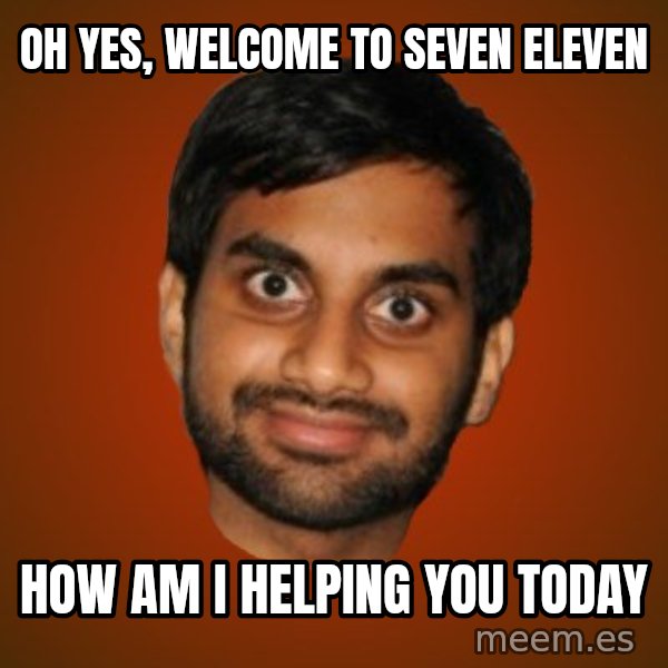 Generic Indian Guy meme: oh yes, welcome to seven eleven / how am i helping you today
